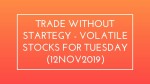 TRADE WITHOUT STARTEGY - Volatile Stocks for TUESDAY (12NOV2019)