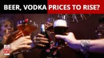 How Russia-Ukraine War Will Have its Impact on Beer & Vodka Prices Globally