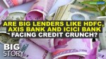 Big Story | HDFC, Axis and ICICI Bank raise nearly  Rs 35,000  crore  via QIPs; are big banks facing a credit crunch?